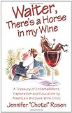 Waiter, There's A Horse In My Wine: A Treasury Of Entertainment, Exploration And Education By America's Wittiest Wine Critic