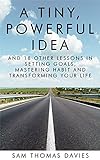 A Tiny, Powerful Idea: And 18 Other Lessons In Setting Goals, Mastering Habit And Transforming Your Life