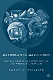 Manipulating Masculinity: War And Gender In Modern British And American Literature