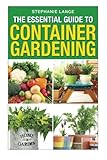 The Essential Guide To Container Gardening: Growing Organic Herbs & Vegetables In Any Space Or Container Has Never Been This Easy!